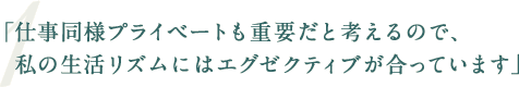 「仕事同様プライベートも重要だと考えるので、私の生活リズムにはエグゼクティブが合っています」