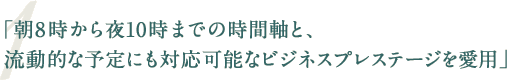 「朝8時から夜10時までの時間軸と、流動的な予定にも対応可能なビジネスプレステージを愛用」