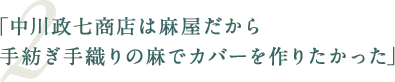 「中川政七商店は麻屋だから手紡ぎ手織りの麻でカバーを作りたかった」