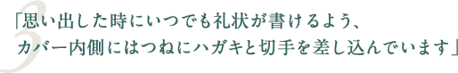 「思い出した時にいつでも礼状が書けるよう、カバー内側にはつねにハガキと切手を差し込んでいます」
