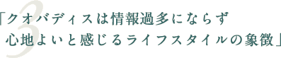 「クオバディスは情報過多にならず心地よいと感じるライフスタイルの象徴」